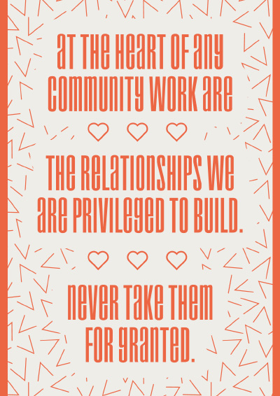 At the heart of any community work are the relationships we are privileged to build. Never take them for granted