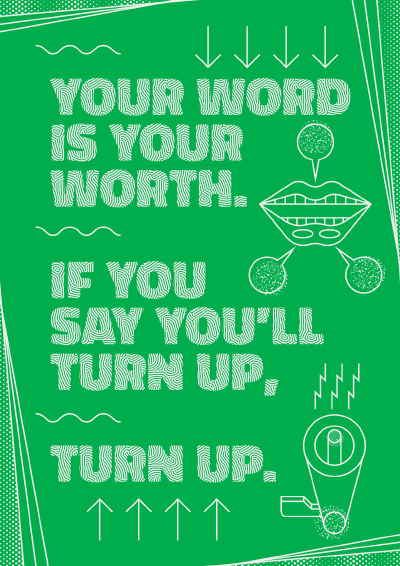 Your word is your worth. If you say you will turn up, turn up.